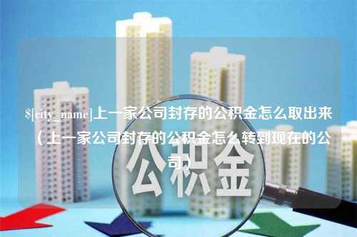 安康上一家公司封存的公积金怎么取出来（上一家公司封存的公积金怎么转到现在的公司）