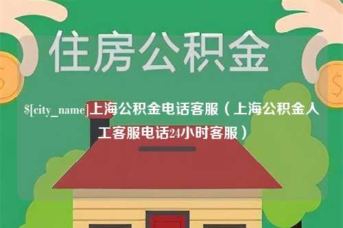 安康上海公积金电话客服（上海公积金人工客服电话24小时客服）